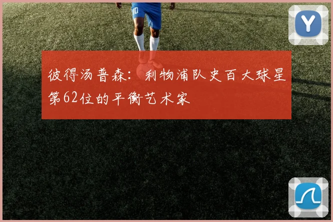 彼得汤普森：利物浦队史百大球星第62位的平衡艺术家