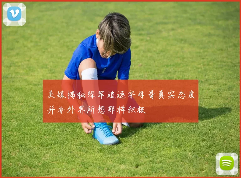 美媒揭秘绿军追逐字母哥真实态度并非外界所想那样积极