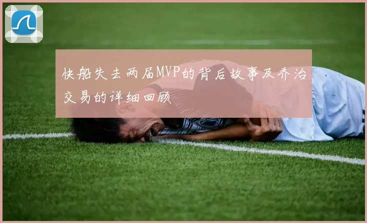 快船失去两届MVP的背后故事及乔治交易的详细回顾