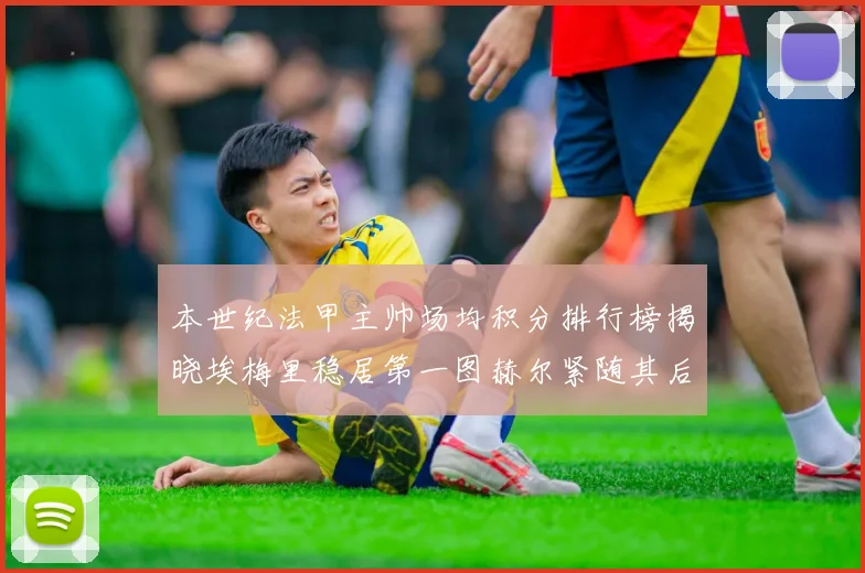 本世纪法甲主帅场均积分排行榜揭晓埃梅里稳居第一图赫尔紧随其后