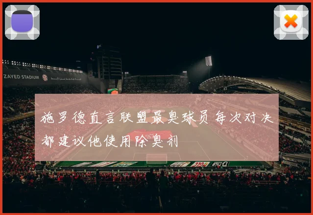 施罗德直言联盟最臭球员每次对决都建议他使用除臭剂