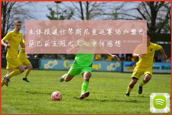 米体报道什琴斯尼重返赛场加盟巴萨已获五冠尤文心中何感想