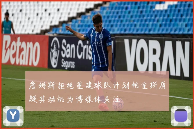 詹姆斯拒绝重建球队计划帕金斯质疑其动机为博媒体关注