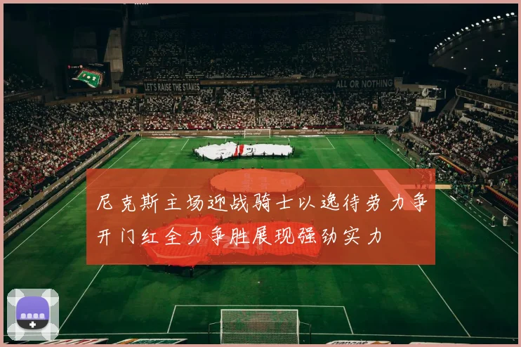 尼克斯主场迎战骑士以逸待劳力争开门红全力争胜展现强劲实力