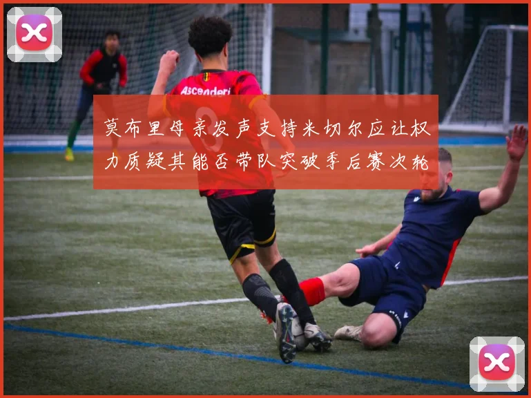 莫布里母亲发声支持米切尔应让权力质疑其能否带队突破季后赛次轮