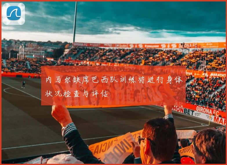 内马尔缺席巴西队训练将进行身体状况检查与评估