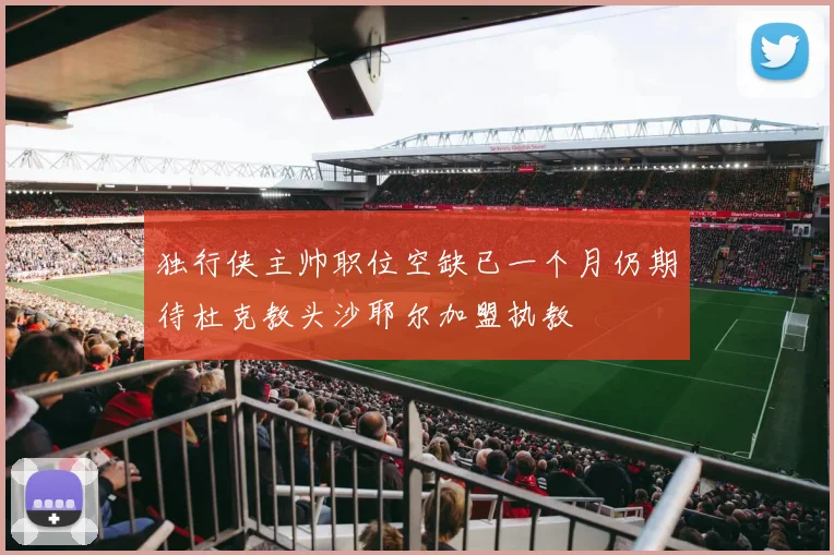 独行侠主帅职位空缺已一个月仍期待杜克教头沙耶尔加盟执教